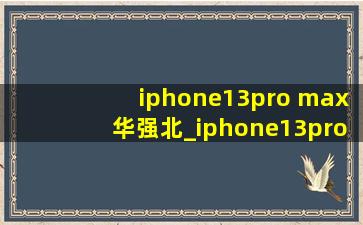 iphone13pro max华强北_iphone13pro max华强北二手价格